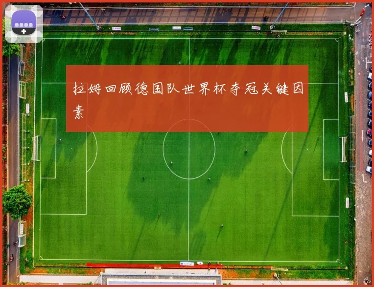 拉姆回顾德国队世界杯夺冠关键因素