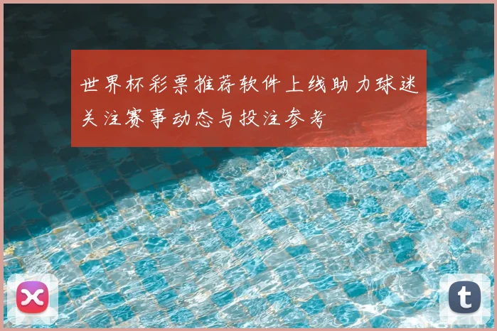 世界杯彩票推荐软件上线助力球迷关注赛事动态与投注参考