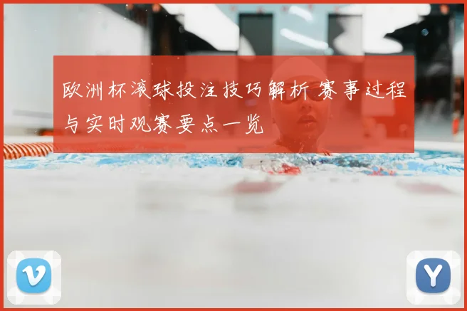 欧洲杯滚球投注技巧解析 赛事过程与实时观赛要点一览
