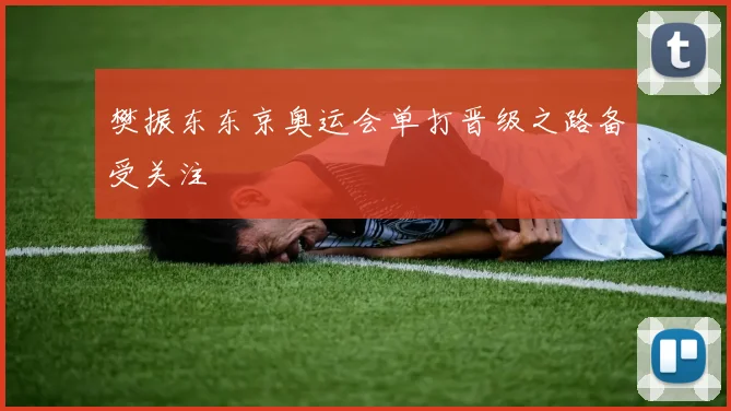 樊振东东京奥运会单打晋级之路备受关注
