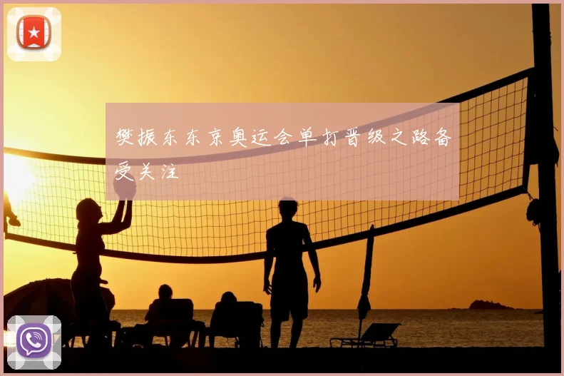 樊振东东京奥运会单打晋级之路备受关注
