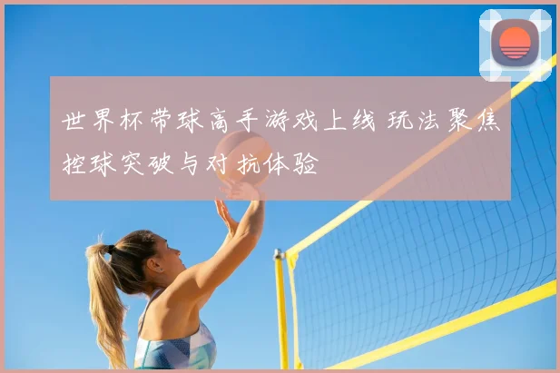 世界杯带球高手游戏上线 玩法聚焦控球突破与对抗体验