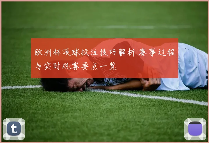 欧洲杯滚球投注技巧解析 赛事过程与实时观赛要点一览