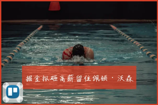 掘金拟砸高薪留住佩顿·沃森