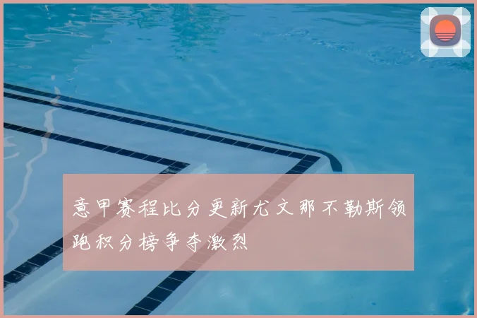 意甲赛程比分更新尤文那不勒斯领跑积分榜争夺激烈