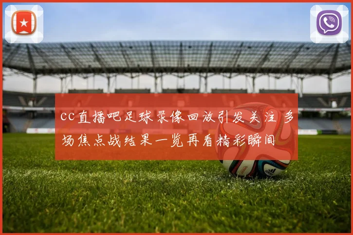 cc直播吧足球录像回放引发关注 多场焦点战结果一览再看精彩瞬间