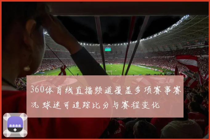 360体育线直播频道覆盖多项赛事赛况 球迷可追踪比分与赛程变化