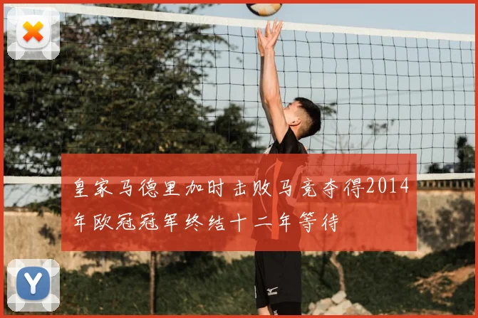 皇家马德里加时击败马竞夺得2014年欧冠冠军终结十二年等待