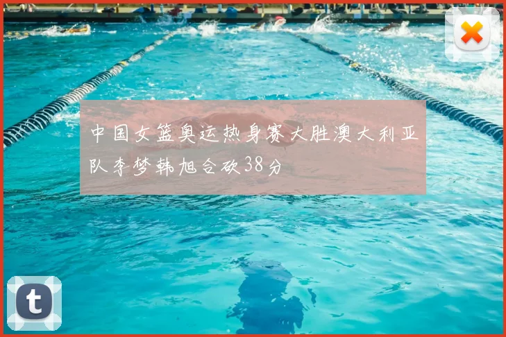 中国女篮奥运热身赛大胜澳大利亚队李梦韩旭合砍38分