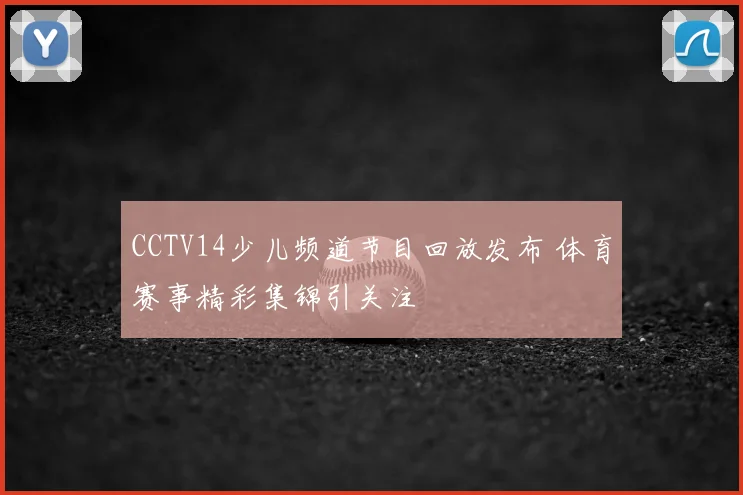 CCTV14少儿频道节目回放发布 体育赛事精彩集锦引关注