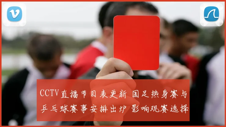 CCTV直播节目表更新 国足热身赛与乒乓球赛事安排出炉 影响观赛选择