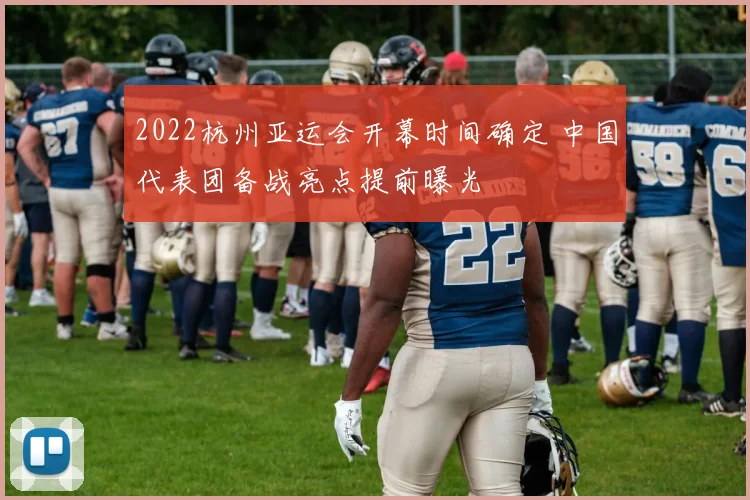 2022杭州亚运会开幕时间确定 中国代表团备战亮点提前曝光