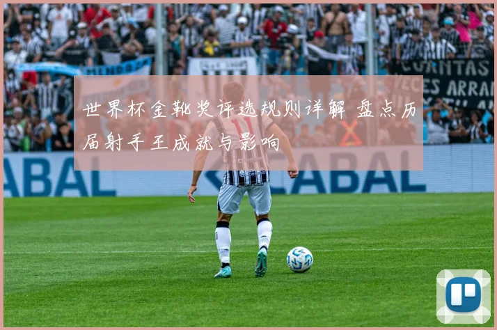 世界杯金靴奖评选规则详解 盘点历届射手王成就与影响
