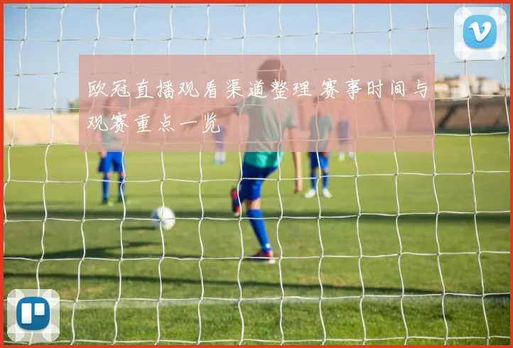 欧冠直播观看渠道整理 赛事时间与观赛重点一览