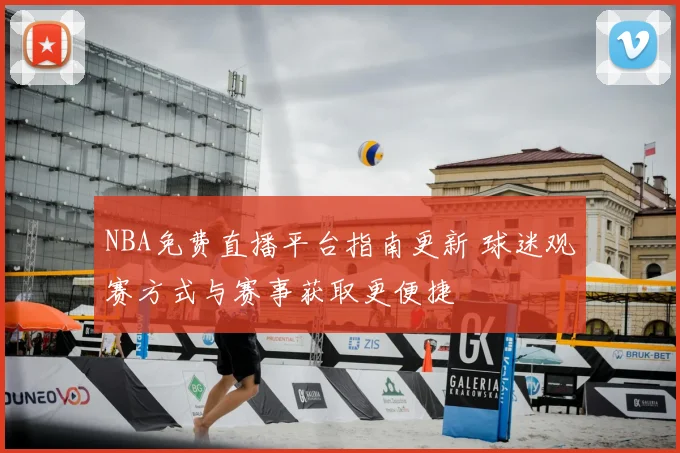 NBA免费直播平台指南更新 球迷观赛方式与赛事获取更便捷