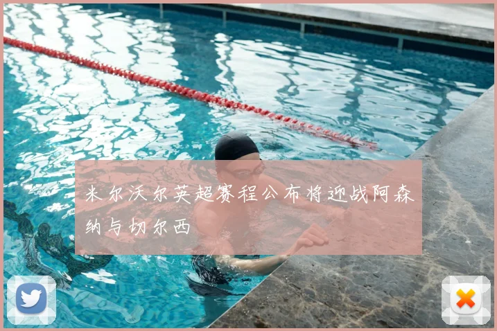 米尔沃尔英超赛程公布将迎战阿森纳与切尔西