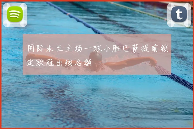 国际米兰主场一球小胜巴萨提前锁定欧冠出线名额