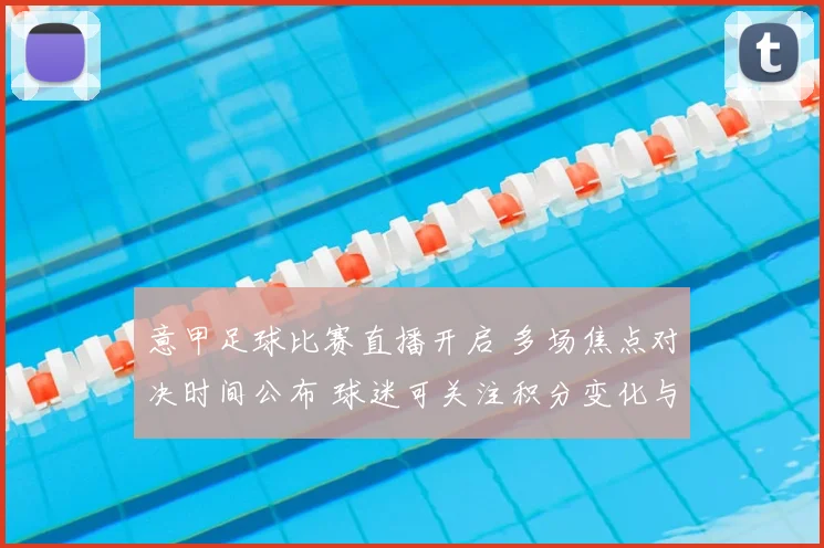 意甲足球比赛直播开启 多场焦点对决时间公布 球迷可关注积分变化与争冠看点