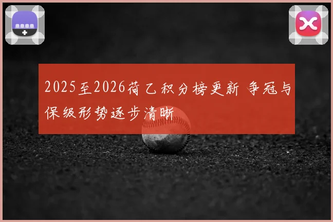 2025至2026荷乙积分榜更新 争冠与保级形势逐步清晰