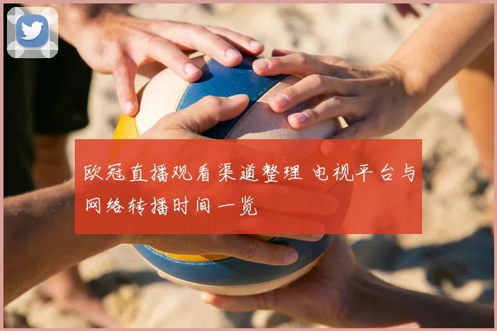 欧冠直播观看渠道整理 电视平台与网络转播时间一览