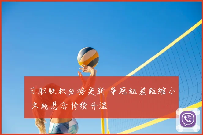 日职联积分榜更新 争冠组差距缩小 末轮悬念持续升温