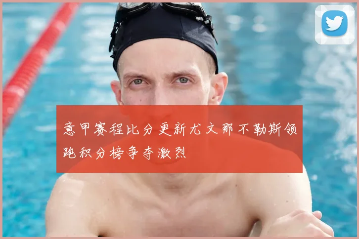 意甲赛程比分更新尤文那不勒斯领跑积分榜争夺激烈