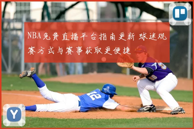 NBA免费直播平台指南更新 球迷观赛方式与赛事获取更便捷