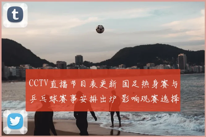 CCTV直播节目表更新 国足热身赛与乒乓球赛事安排出炉 影响观赛选择