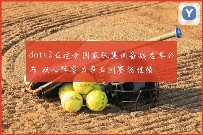 dota2亚运会国家队集训备战名单公布 核心阵容力争亚洲赛场佳绩