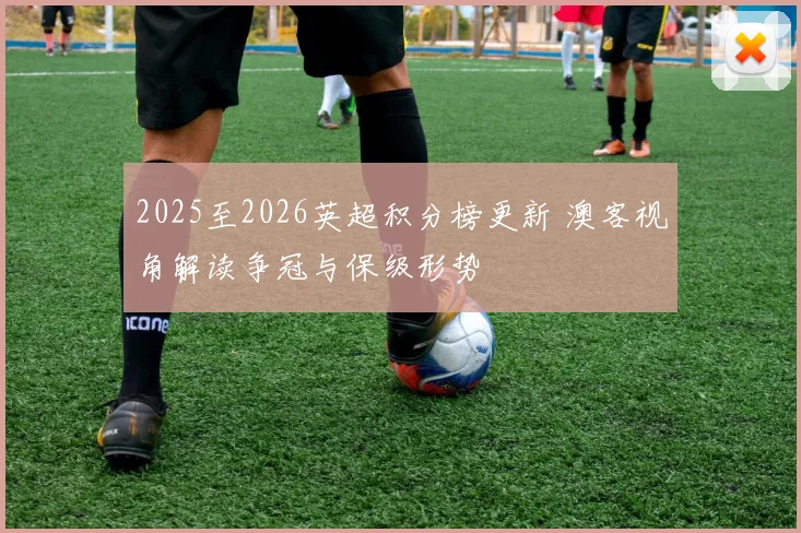 2025至2026英超积分榜更新 澳客视角解读争冠与保级形势