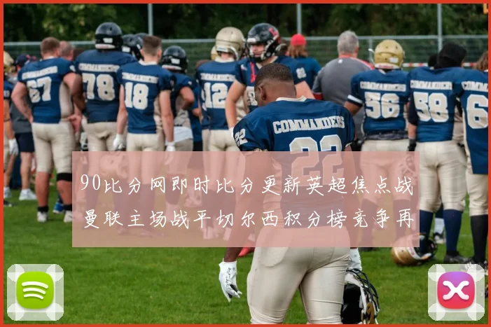 90比分网即时比分更新英超焦点战曼联主场战平切尔西积分榜竞争再添变数