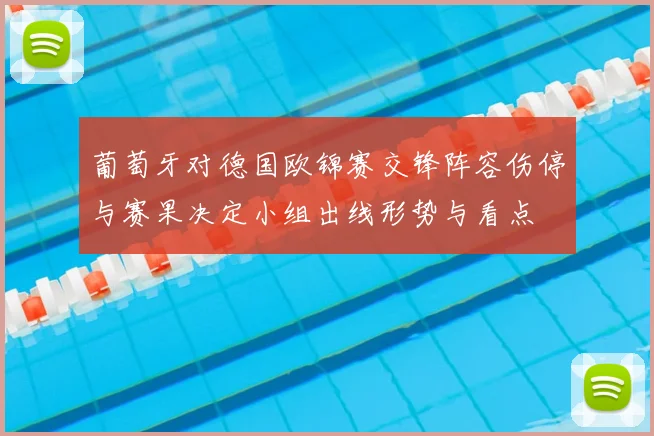 葡萄牙对德国欧锦赛交锋阵容伤停与赛果决定小组出线形势与看点