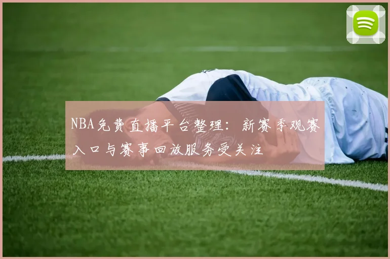 NBA免费直播平台整理:新赛季观赛入口与赛事回放服务受关注