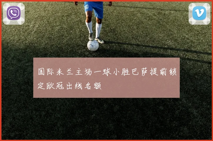 国际米兰主场一球小胜巴萨提前锁定欧冠出线名额