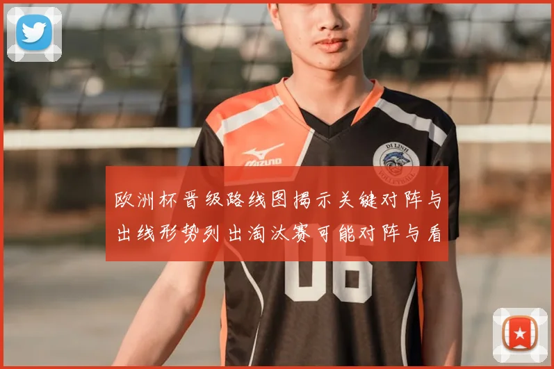 欧洲杯晋级路线图揭示关键对阵与出线形势列出淘汰赛可能对阵与看点