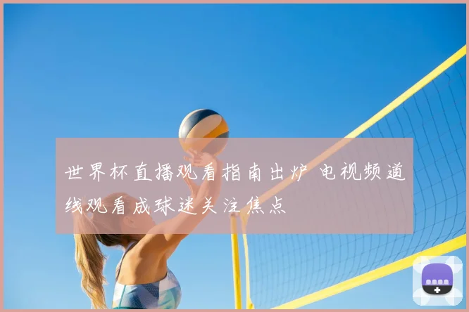 世界杯直播观看指南出炉 电视频道线观看成球迷关注焦点